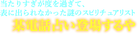当たりすぎたが度を過ぎて、表に出られなかった謎のスピリチュアリスト　某電話占い登場するや