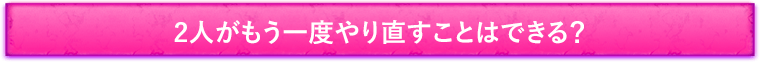 2人がもう一度やり直すことはできる?
