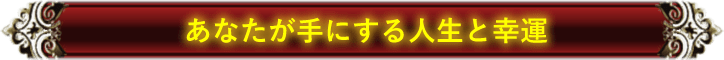 あなたが手にする人生と幸運